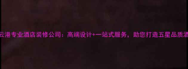 图片 连云港专业酒店装修公司：高端设计+一站式服务，助您打造五星品质酒店