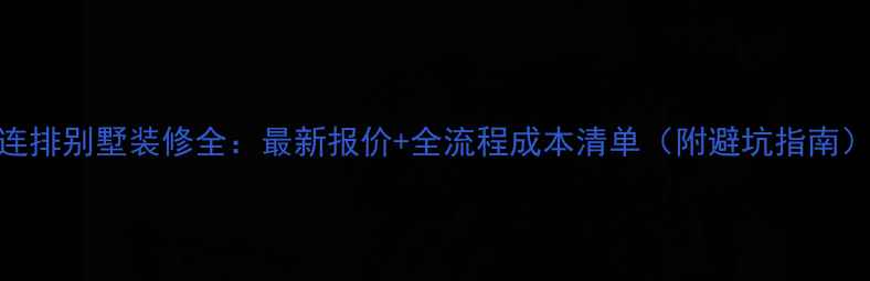图片 连排别墅装修全：最新报价+全流程成本清单（附避坑指南）