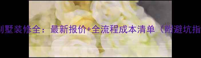 图片 连排别墅装修全：最新报价+全流程成本清单（附避坑指南）2