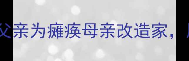 图片 适老化装修：一位父亲为瘫痪母亲改造家，用爱筑起生命港湾1