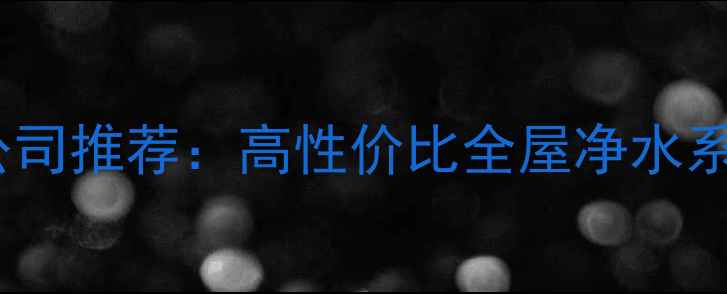 图片 通辽上水装修公司推荐：高性价比全屋净水系统改造全攻略1