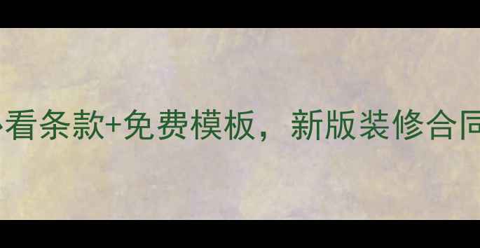 图片 避坑指南10大必看条款+免费模板，新版装修合同这样签！💡📝2