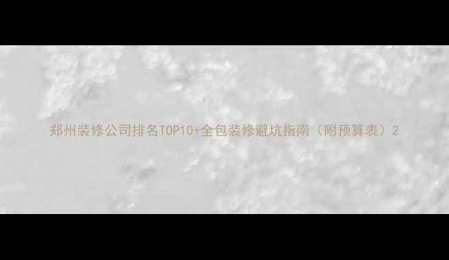 图片 郑州装修公司排名TOP10+全包装修避坑指南（附预算表）2