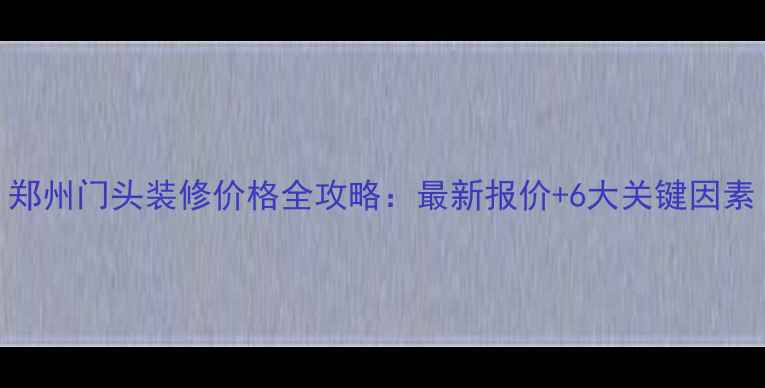 图片 郑州门头装修价格全攻略：最新报价+6大关键因素