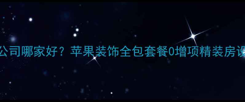 图片 郴州装修公司哪家好？苹果装饰全包套餐0增项精装房设计施工全