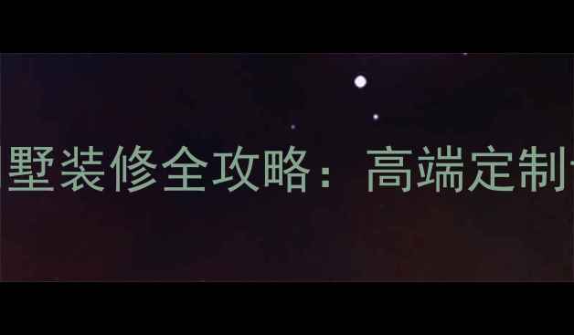 图片 郴州西子山庄别墅装修全攻略：高端定制设计+避坑指南1