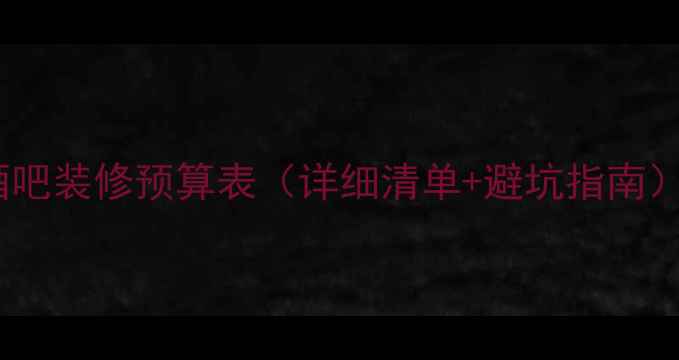 图片 酒吧装修预算表（详细清单+避坑指南）1