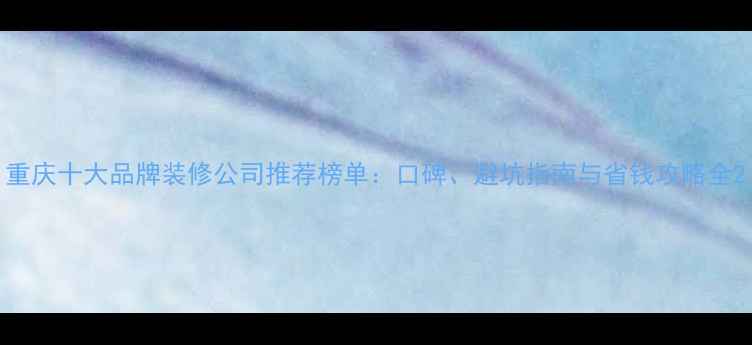 图片 重庆十大品牌装修公司推荐榜单：口碑、避坑指南与省钱攻略全2