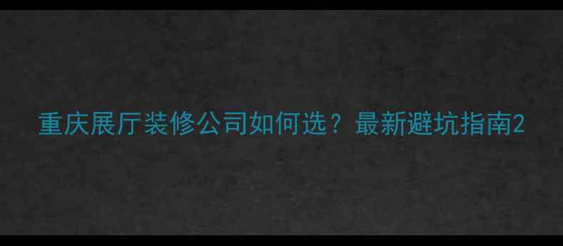 图片 重庆展厅装修公司如何选？最新避坑指南2