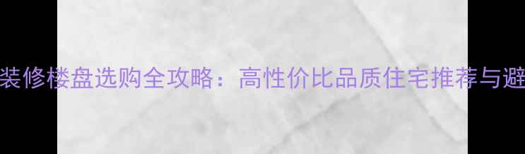 图片 金华精装修楼盘选购全攻略：高性价比品质住宅推荐与避坑指南