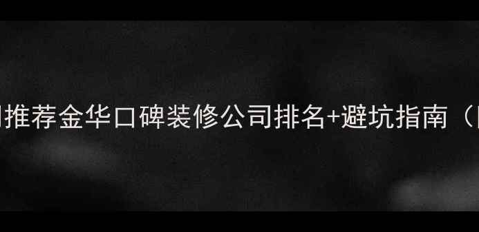 图片 金华装修公司推荐金华口碑装修公司排名+避坑指南（附最新名单）