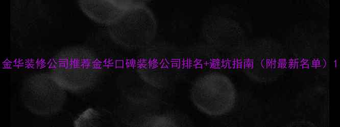 图片 金华装修公司推荐金华口碑装修公司排名+避坑指南（附最新名单）1