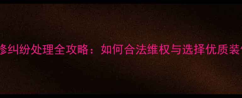 图片 金州装修纠纷处理全攻略：如何合法维权与选择优质装修公司2