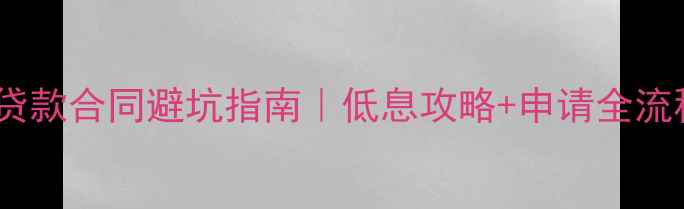 图片 银行装修贷款合同避坑指南｜低息攻略+申请全流程💰🛠️1