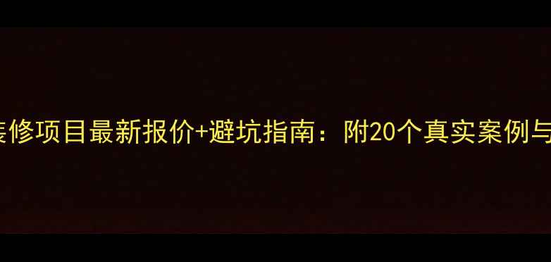 图片 长沙全包装修项目最新报价+避坑指南：附20个真实案例与预算规划1