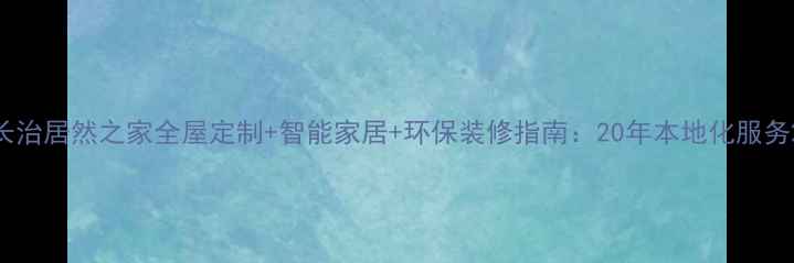 图片 长治居然之家全屋定制+智能家居+环保装修指南：20年本地化服务2