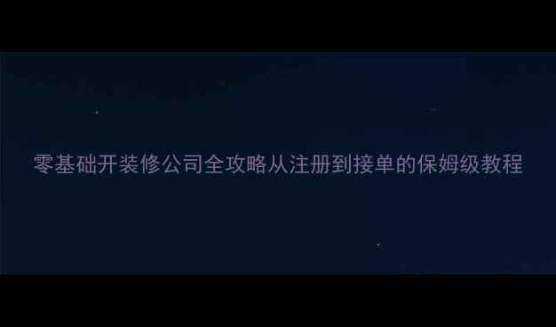 图片 零基础开装修公司全攻略从注册到接单的保姆级教程