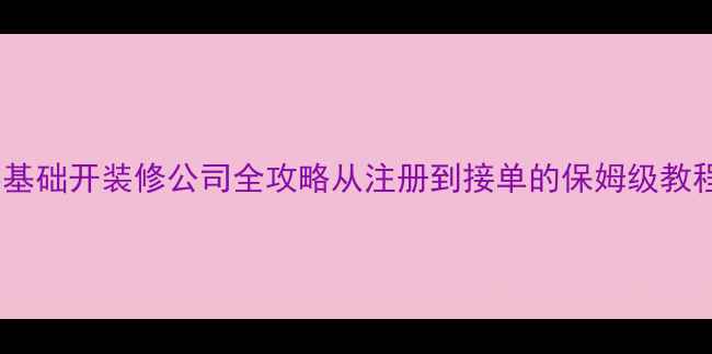图片 零基础开装修公司全攻略从注册到接单的保姆级教程1