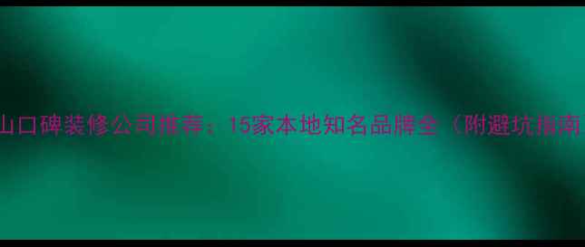 图片 鞍山口碑装修公司推荐：15家本地知名品牌全（附避坑指南）2