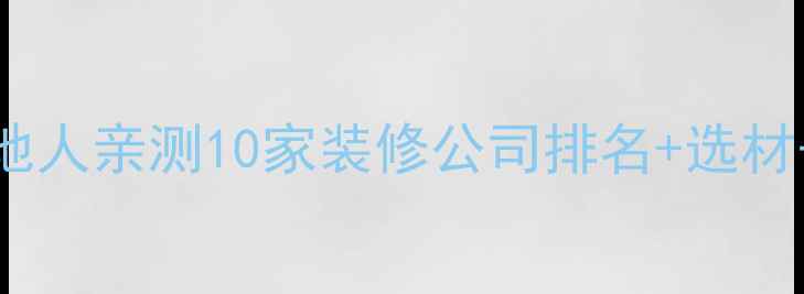 图片 鞍山装修避坑指南本地人亲测10家装修公司排名+选材干货！附免费报价表1