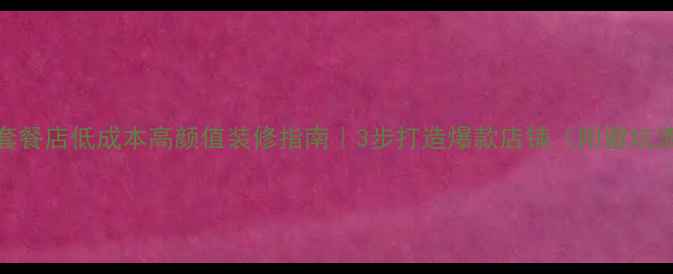图片 餐饮套餐店低成本高颜值装修指南｜3步打造爆款店铺（附避坑清单）