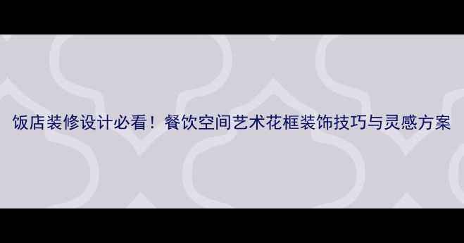 图片 饭店装修设计必看！餐饮空间艺术花框装饰技巧与灵感方案