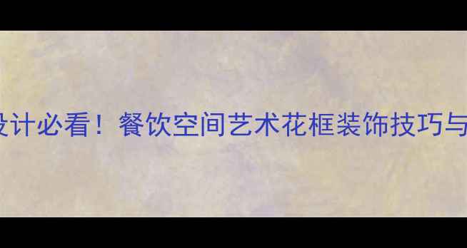 图片 饭店装修设计必看！餐饮空间艺术花框装饰技巧与灵感方案2