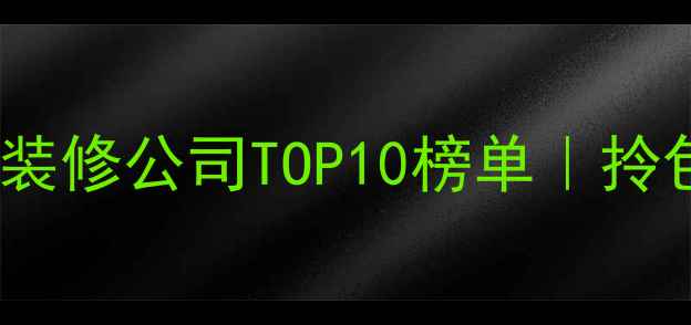 图片 高性价比全包式装修公司TOP10榜单｜拎包入住避坑指南1