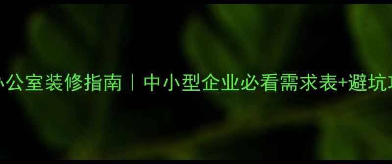 图片 高效办公室装修指南｜中小型企业必看需求表+避坑攻略✨