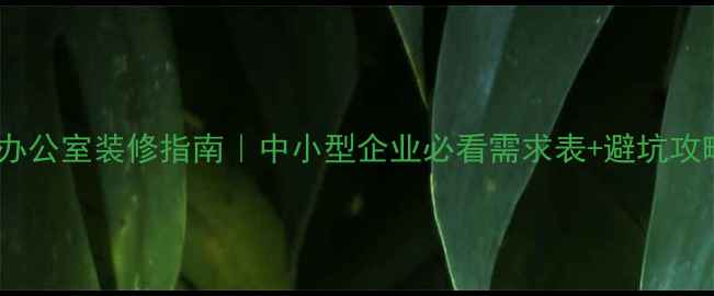图片 高效办公室装修指南｜中小型企业必看需求表+避坑攻略✨1