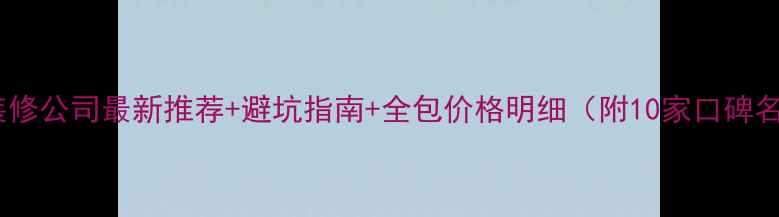 图片 魏县装修公司最新推荐+避坑指南+全包价格明细（附10家口碑名单）2