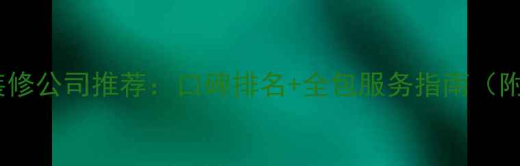 图片 鳌江镇专业装修公司推荐：口碑排名+全包服务指南（附避坑攻略）1