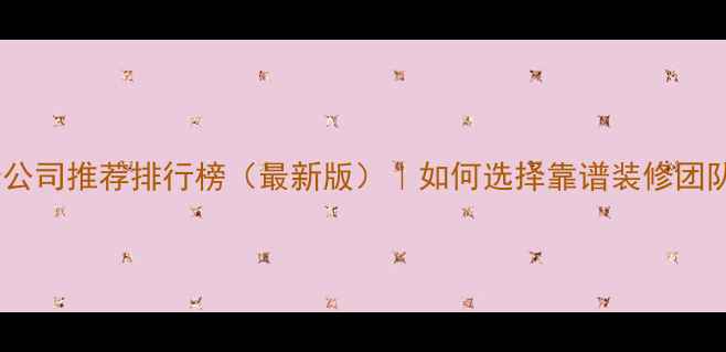 图片 麒麟区专业装修公司推荐排行榜（最新版）｜如何选择靠谱装修团队？附避坑指南2