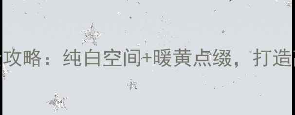 图片 黄白系装修全攻略：纯白空间+暖黄点缀，打造高级感现代家