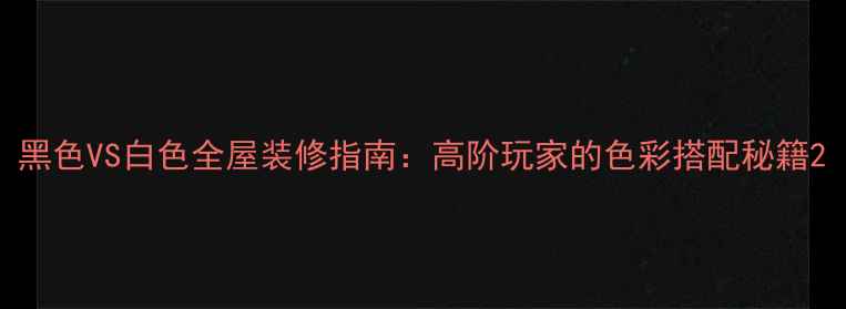 图片 黑色VS白色全屋装修指南：高阶玩家的色彩搭配秘籍2