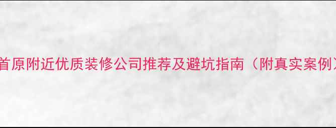 图片 龙首原附近优质装修公司推荐及避坑指南（附真实案例）1