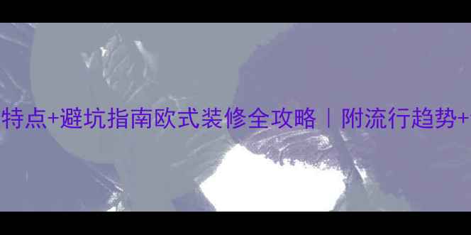 图片 🌟5大核心特点+避坑指南欧式装修全攻略｜附流行趋势+设计灵感2