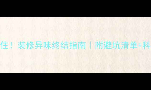 图片 🌟7天无味入住！装修异味终结指南｜附避坑清单+科学除味工具1