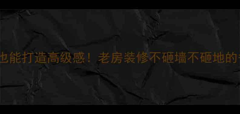图片 🌟不拆地板也能打造高级感！老房装修不砸墙不砸地的省钱攻略✨1