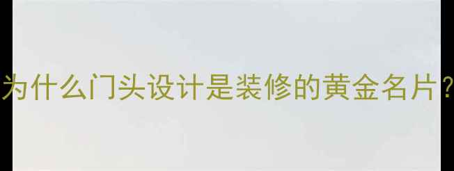 图片 🌟为什么门头设计是装修的黄金名片？2