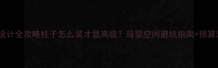 图片 🌟孕婴店柱子装修设计全攻略柱子怎么装才显高级？母婴空间避坑指南+预算清单（附案例）🌈2