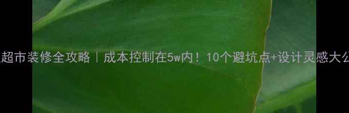 图片 🌟小型超市装修全攻略｜成本控制在5w内！10个避坑点+设计灵感大公开✅2