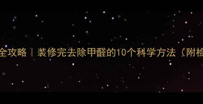 图片 🌟新房除甲醛全攻略｜装修完去除甲醛的10个科学方法（附检测工具推荐）