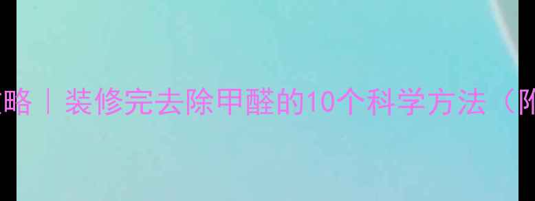 图片 🌟新房除甲醛全攻略｜装修完去除甲醛的10个科学方法（附检测工具推荐）2