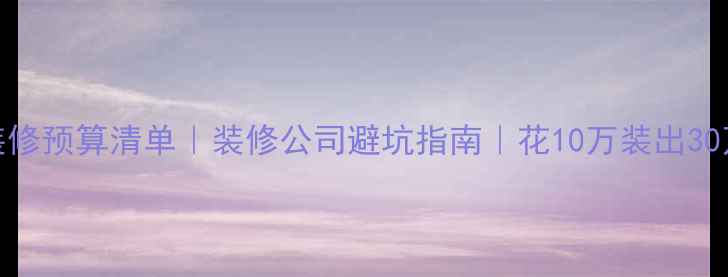 图片 🌟最全装修预算清单｜装修公司避坑指南｜花10万装出30万效果🔥