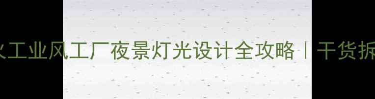 图片 🌟最火工业风工厂夜景灯光设计全攻略｜干货拆解🌟2