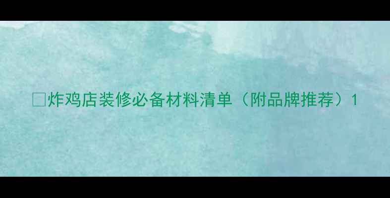 图片 🌟炸鸡店装修必备材料清单（附品牌推荐）1