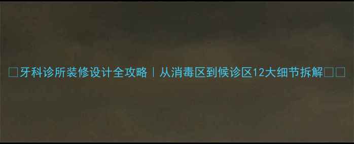图片 🌟牙科诊所装修设计全攻略｜从消毒区到候诊区12大细节拆解🛠️