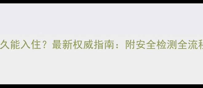 图片 🌟装修后多久能入住？最新权威指南：附安全检测全流程+避坑清单