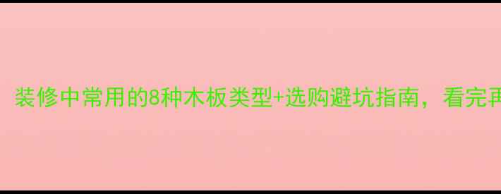 图片 🌟装修必看！装修中常用的8种木板类型+选购避坑指南，看完再买不踩雷🔥